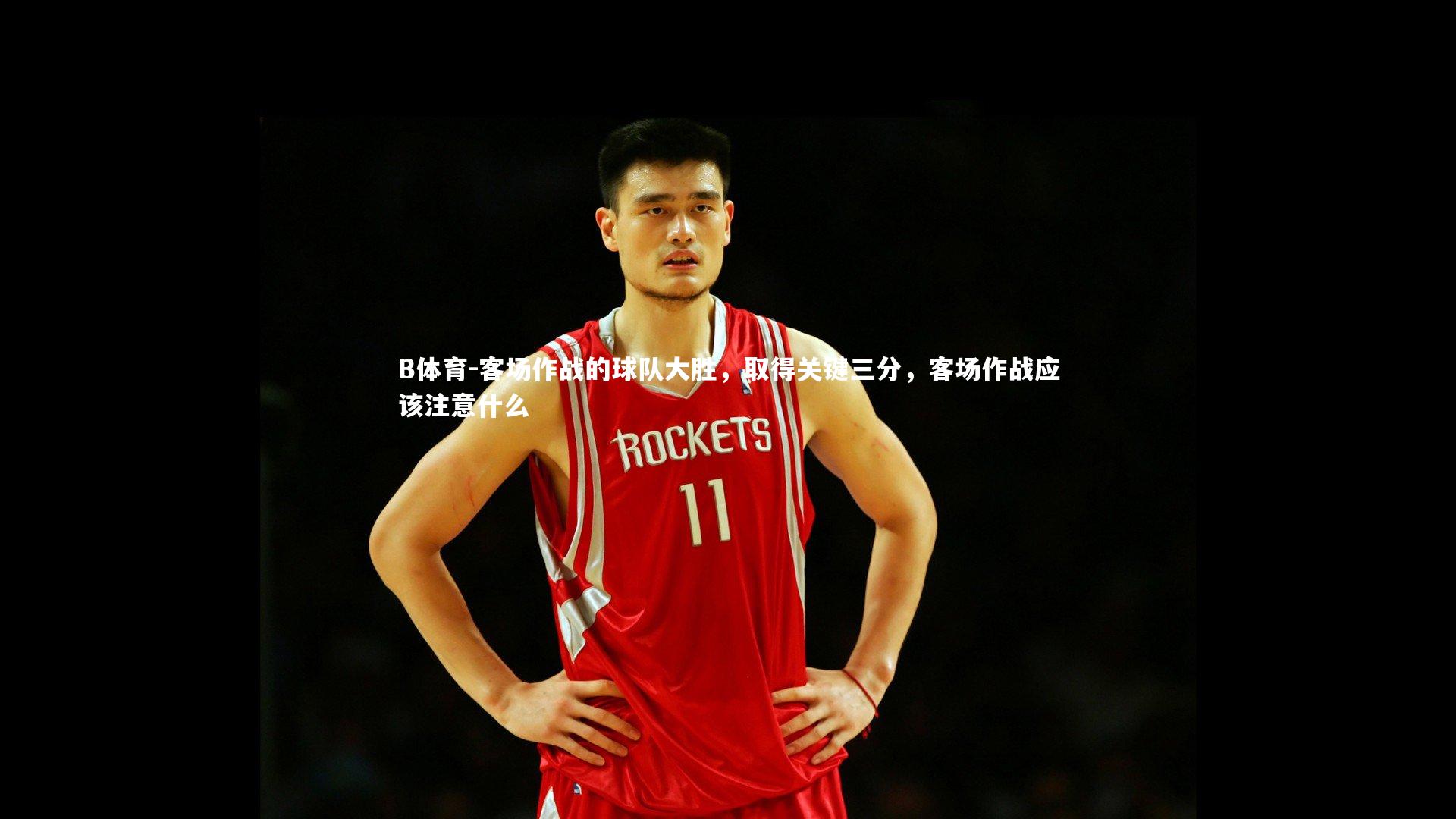 B体育-客场作战的球队大胜，取得关键三分，客场作战应该注意什么