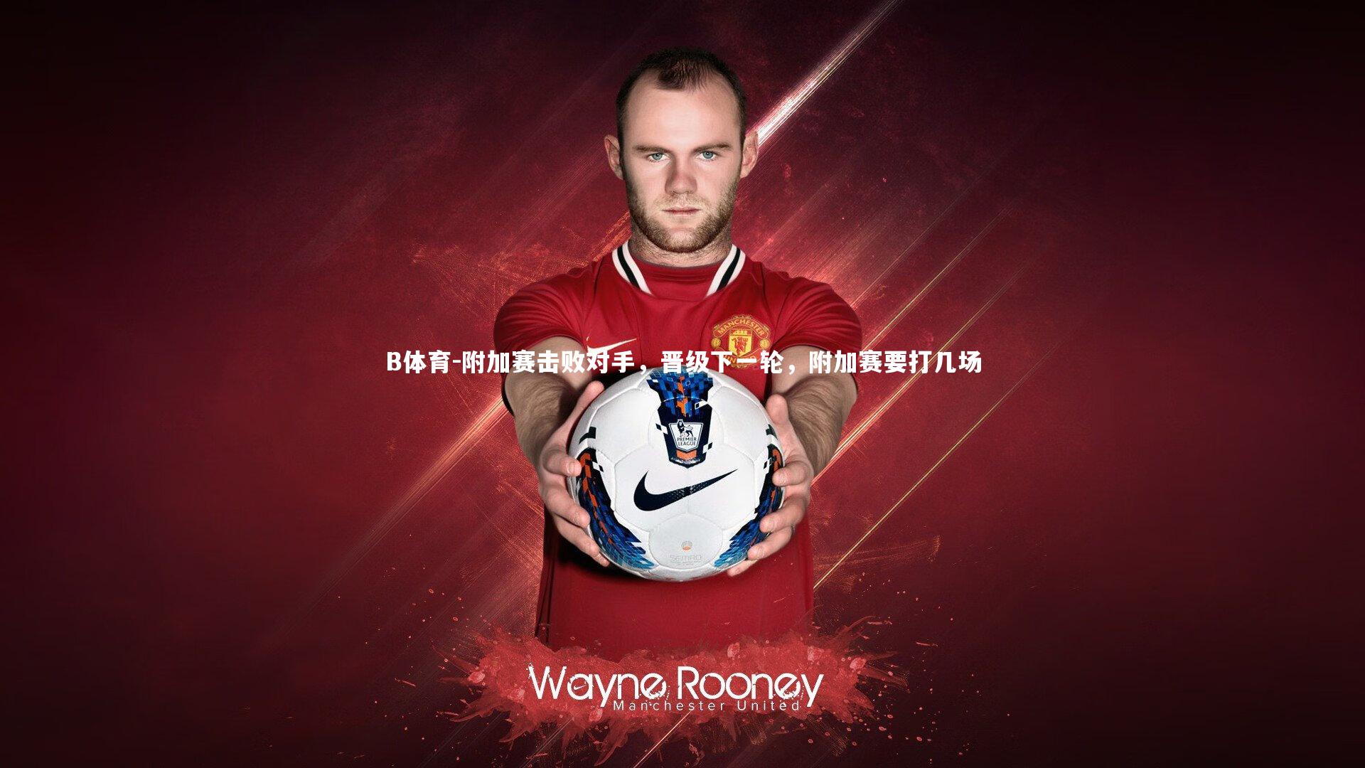 B体育-附加赛击败对手，晋级下一轮，附加赛要打几场