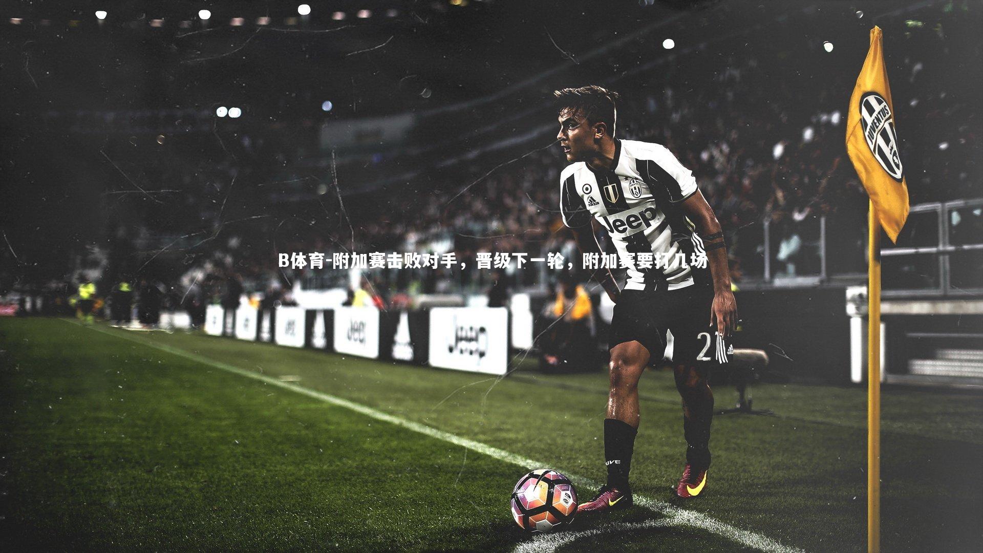 附加赛击败对手，晋级下一轮，附加赛要打几场