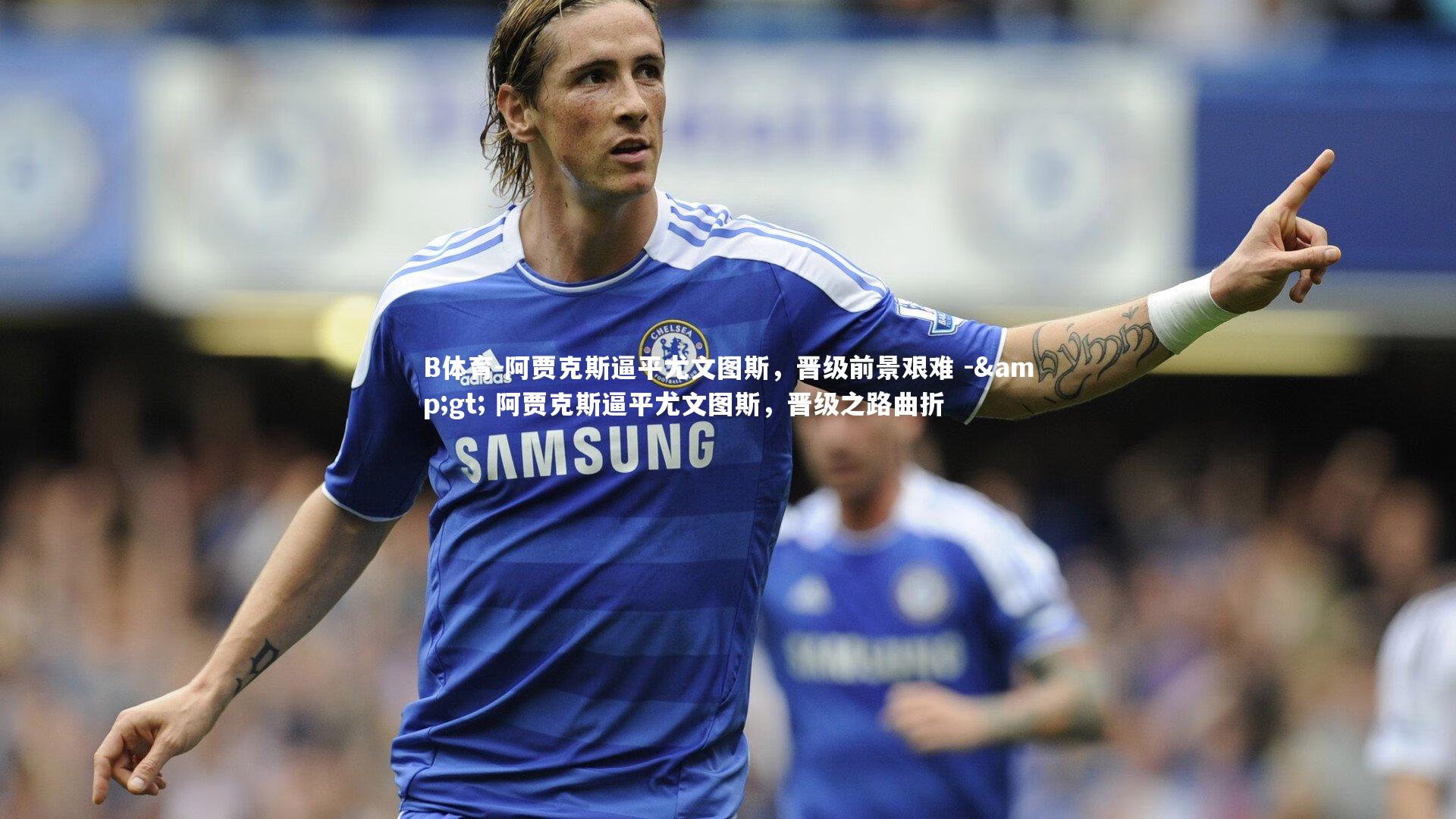 B体育-阿贾克斯逼平尤文图斯，晋级前景艰难 -> 阿贾克斯逼平尤文图斯，晋级之路曲折