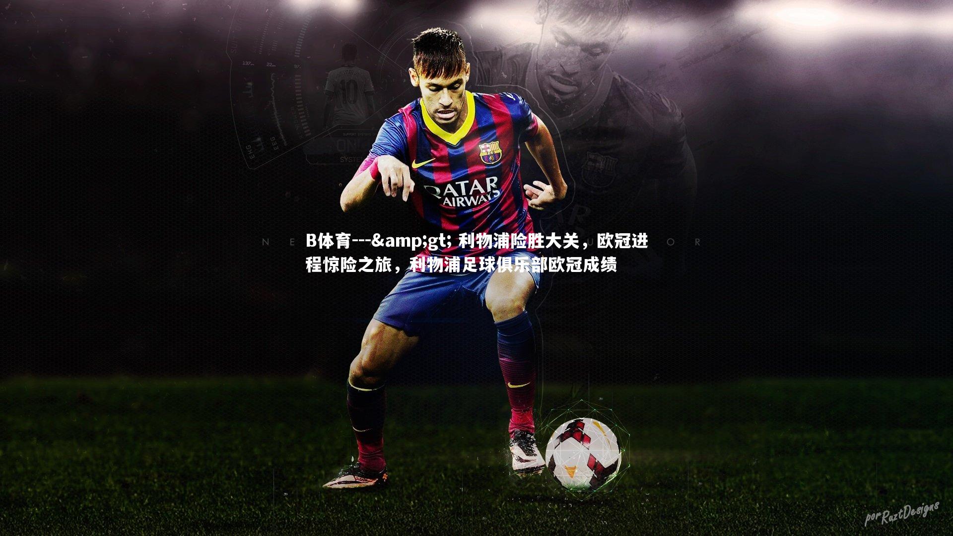 B体育---> 利物浦险胜大关，欧冠进程惊险之旅，利物浦足球俱乐部欧冠成绩