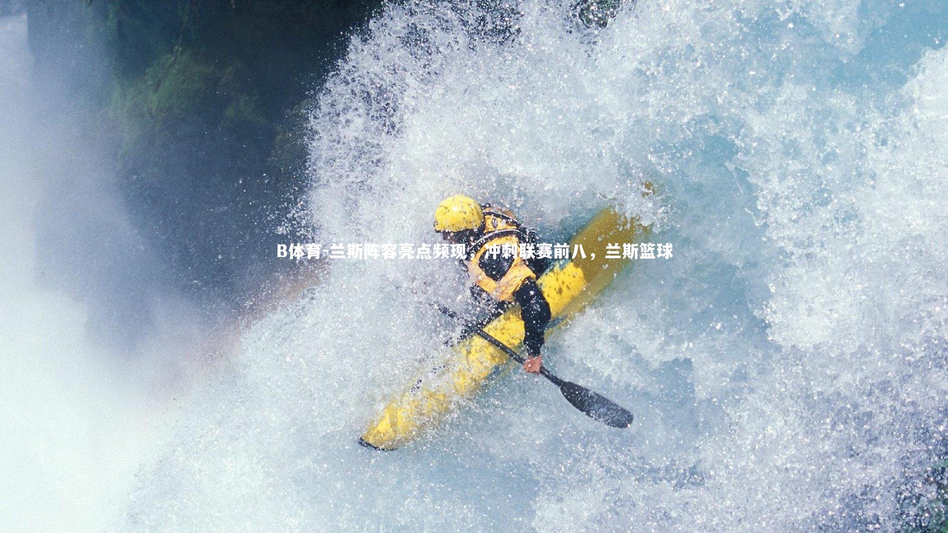 B体育-兰斯阵容亮点频现，冲刺联赛前八，兰斯篮球