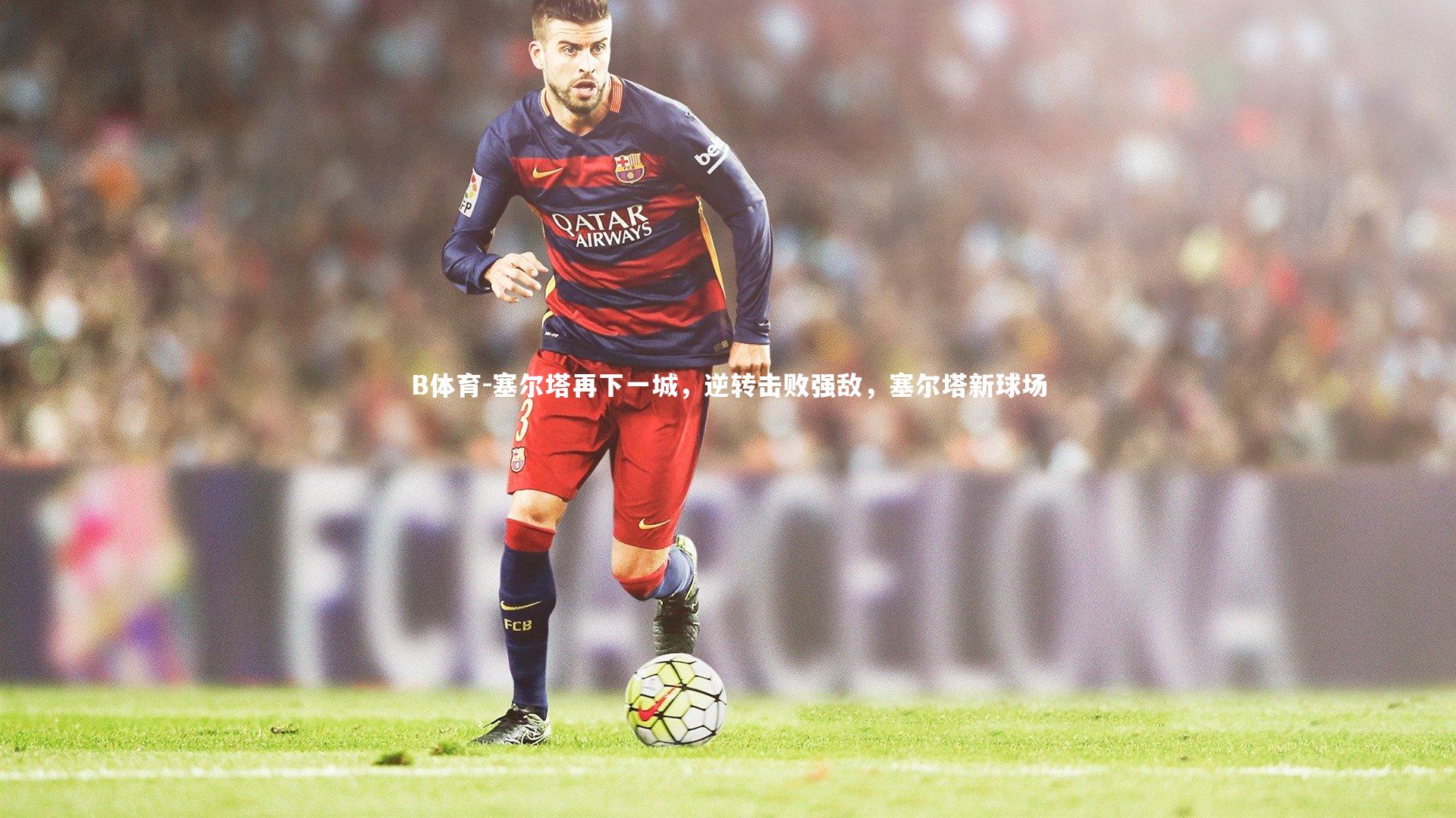 塞尔塔再下一城，逆转击败强敌，塞尔塔新球场