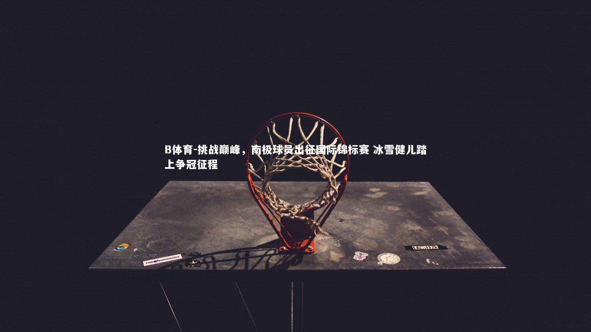 B体育-挑战巅峰，南极球员出征国际锦标赛 冰雪健儿踏上争冠征程