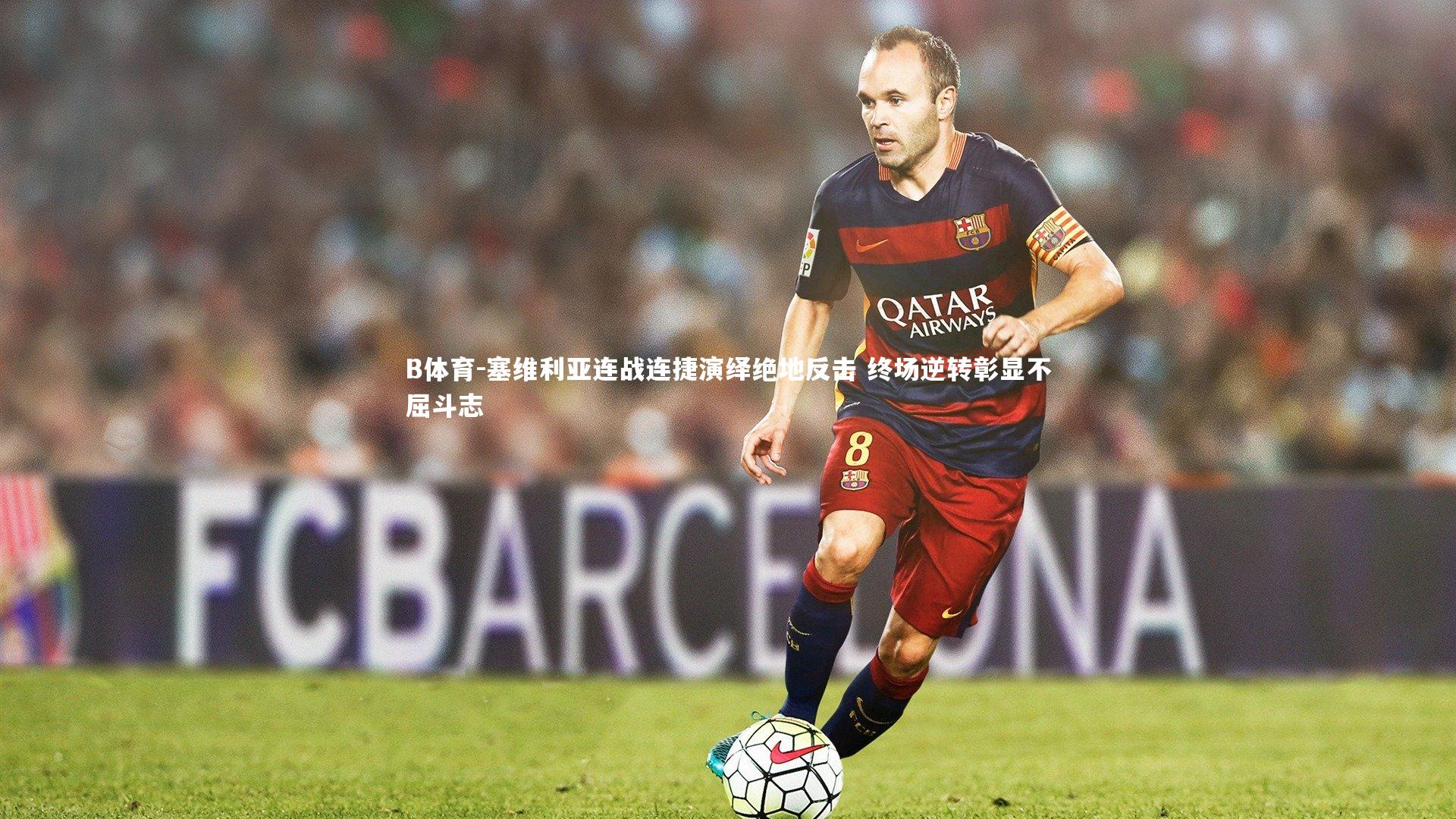 B体育-塞维利亚连战连捷演绎绝地反击 终场逆转彰显不屈斗志