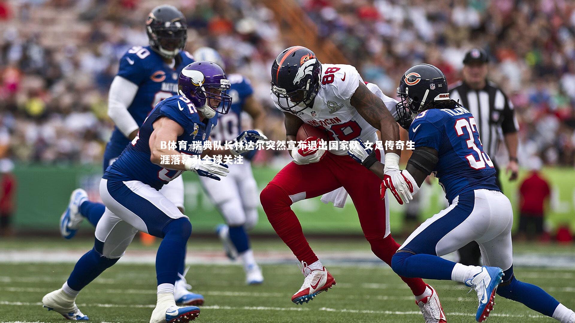 B体育-瑞典队长林达尔突然宣布退出国家队 女足传奇生涯落幕引全球关注