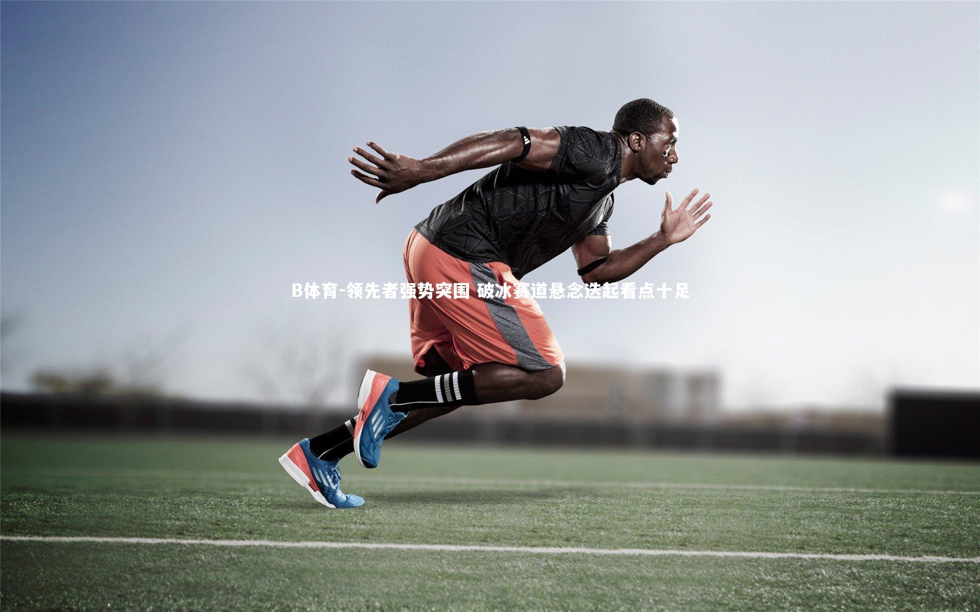 B体育-领先者强势突围 破冰赛道悬念迭起看点十足