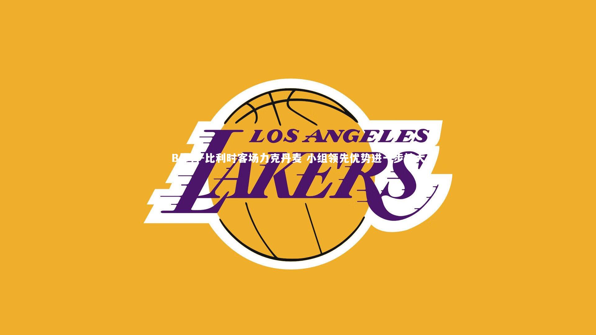 B体育-比利时客场力克丹麦 小组领先优势进一步扩大