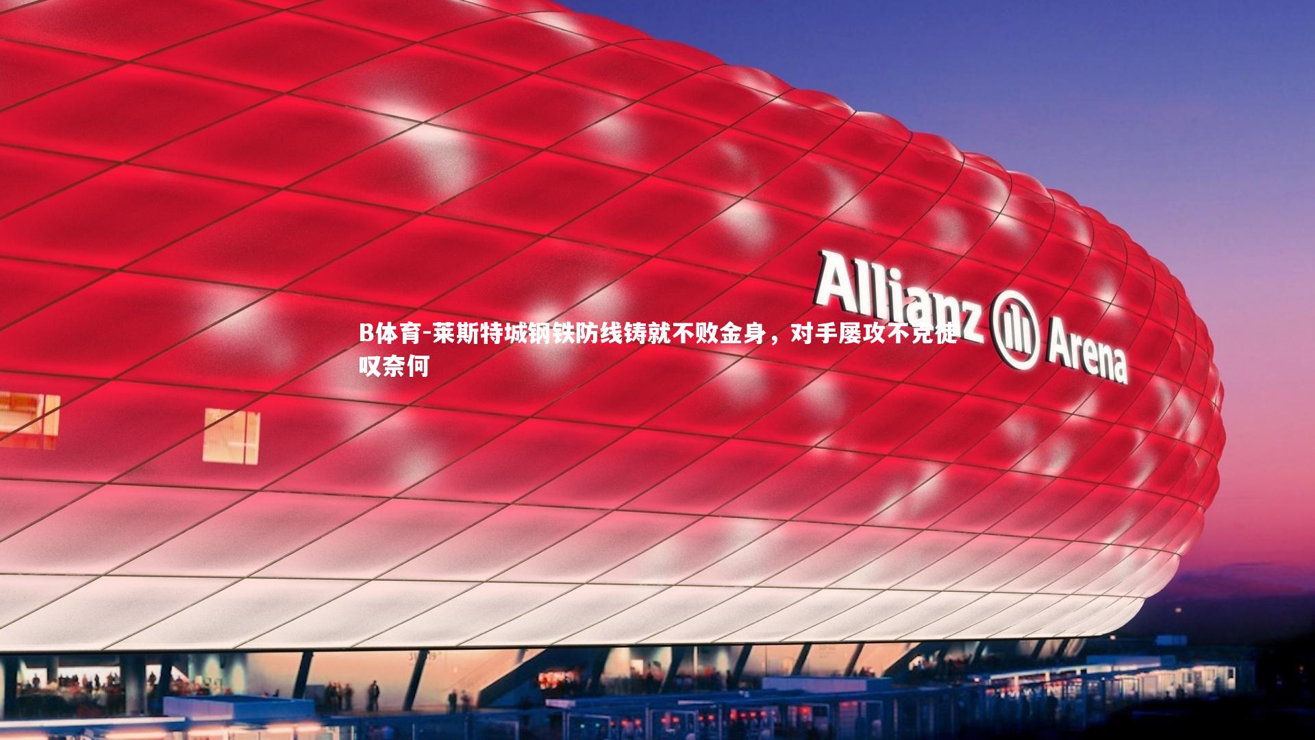 莱斯特城钢铁防线铸就不败金身，对手屡攻不克徒叹奈何