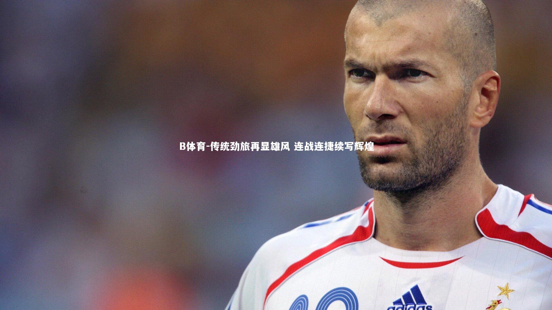 B体育-传统劲旅再显雄风 连战连捷续写辉煌