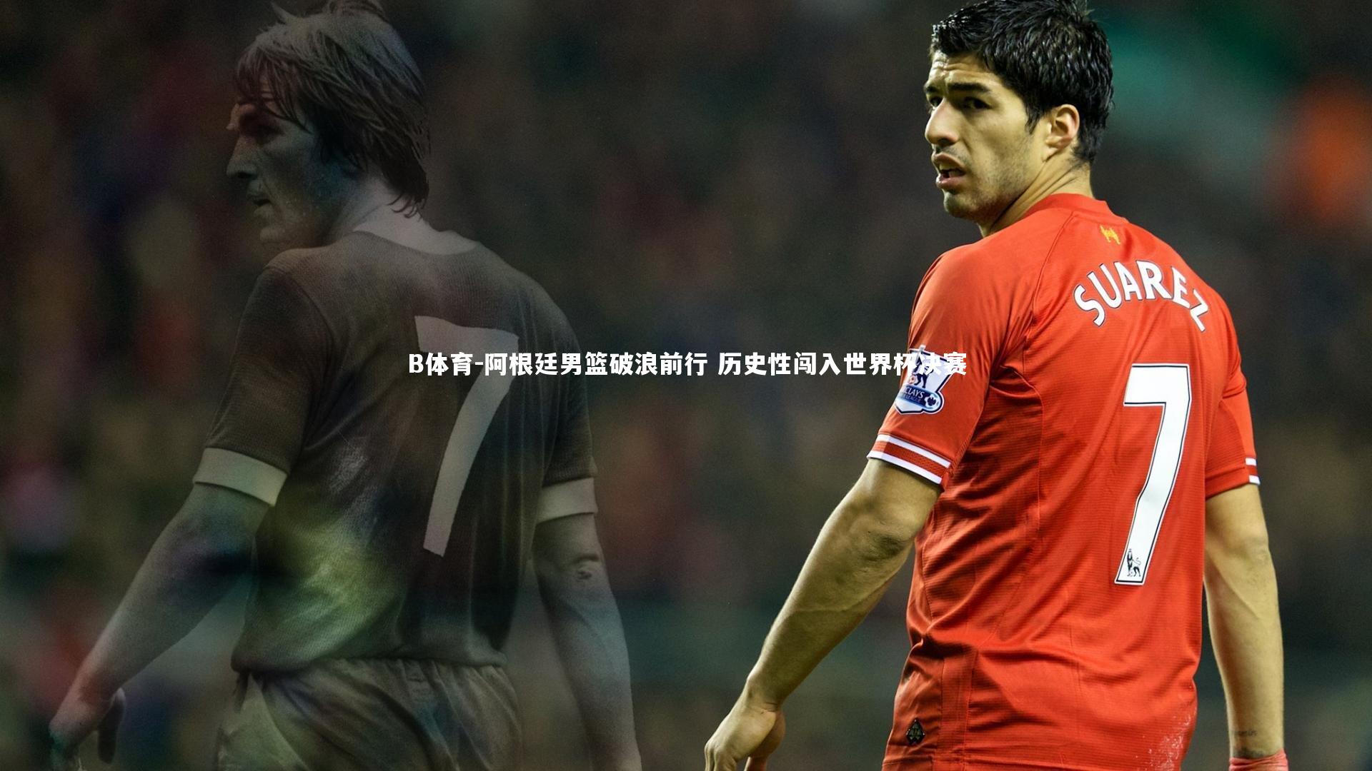 阿根廷男篮破浪前行 历史性闯入世界杯决赛