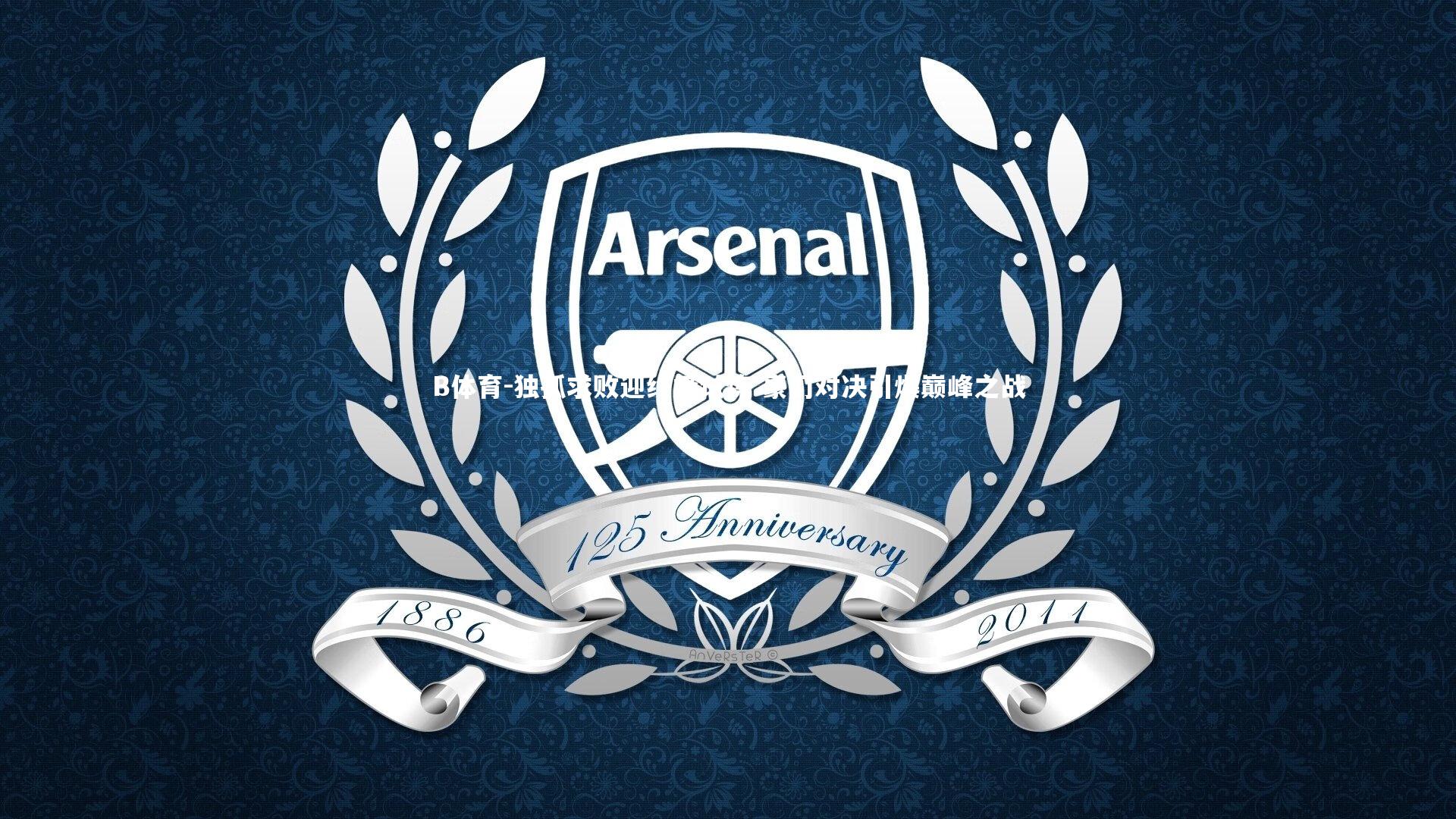 B体育-独孤求败迎终极试炼 豪门对决引爆巅峰之战